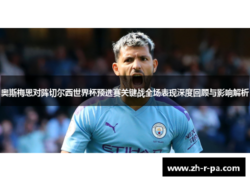 奥斯梅恩对阵切尔西世界杯预选赛关键战全场表现深度回顾与影响解析