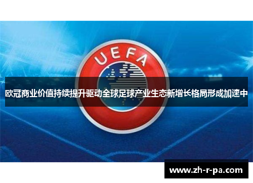 欧冠商业价值持续提升驱动全球足球产业生态新增长格局形成加速中