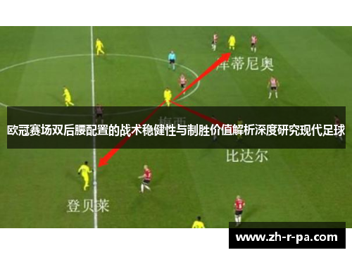 欧冠赛场双后腰配置的战术稳健性与制胜价值解析深度研究现代足球