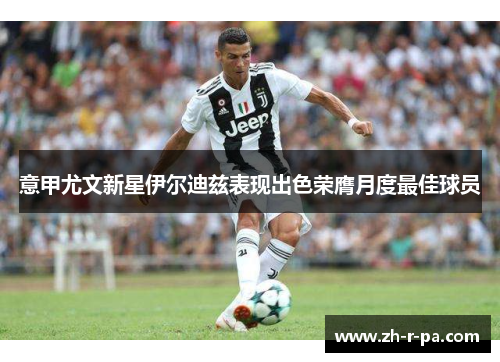 意甲尤文新星伊尔迪兹表现出色荣膺月度最佳球员