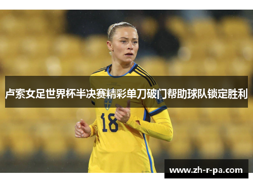 卢索女足世界杯半决赛精彩单刀破门帮助球队锁定胜利 卢索女足世界杯半决赛精彩单刀破门帮助球队锁定胜利