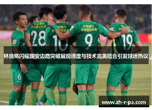 林良铭闪耀国安边路突破展现速度与技术完美结合引发球迷热议