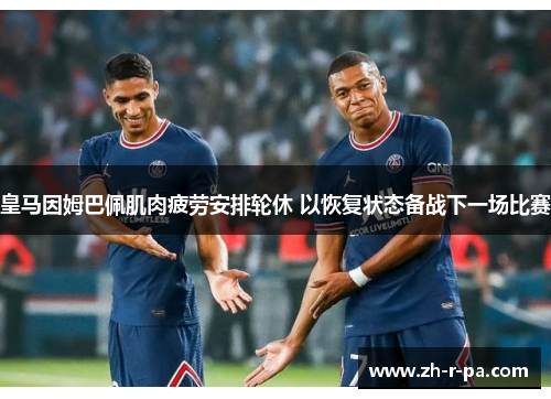 皇马因姆巴佩肌肉疲劳安排轮休 以恢复状态备战下一场比赛