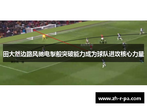 田大然边路风驰电掣般突破能力成为球队进攻核心力量