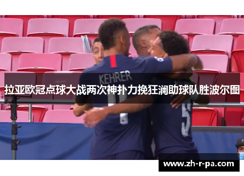 拉亚欧冠点球大战两次神扑力挽狂澜助球队胜波尔图