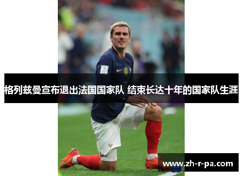 格列兹曼宣布退出法国国家队 结束长达十年的国家队生涯 格列兹曼宣布退出法国国家队 结束长达十年的国家队生涯