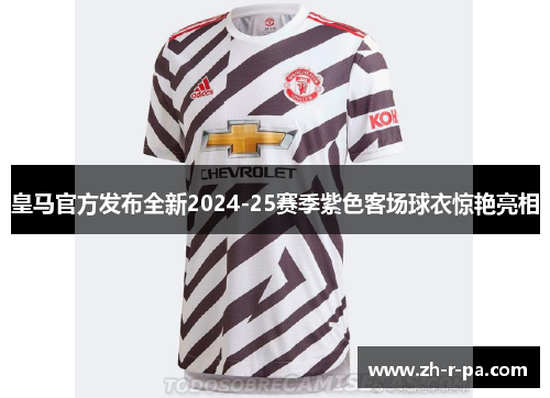 皇马官方发布全新2024-25赛季紫色客场球衣惊艳亮相