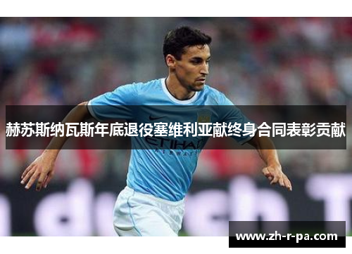 赫苏斯纳瓦斯年底退役塞维利亚献终身合同表彰贡献