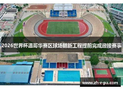 2026世界杯温哥华赛区球场翻新工程提前完成迎接赛事 2026世界杯温哥华赛区球场翻新工程提前完成迎接赛事