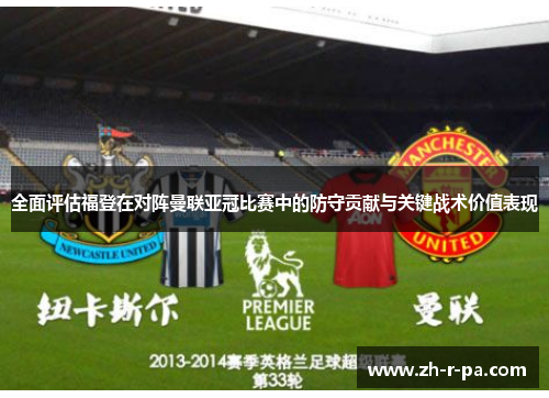 全面评估福登在对阵曼联亚冠比赛中的防守贡献与关键战术价值表现 全面评估福登在对阵曼联亚冠比赛中的防守贡献与关键战术价值表现