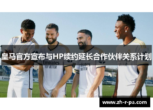 皇马官方宣布与HP续约延长合作伙伴关系计划 皇马官方宣布与HP续约延长合作伙伴关系计划