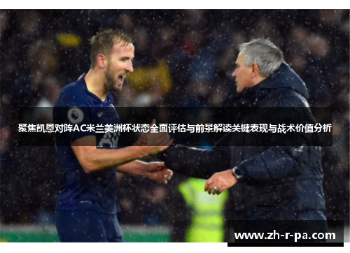 聚焦凯恩对阵AC米兰美洲杯状态全面评估与前景解读关键表现与战术价值分析 聚焦凯恩对阵AC米兰美洲杯状态全面评估与前景解读关键表现与战术价值分析