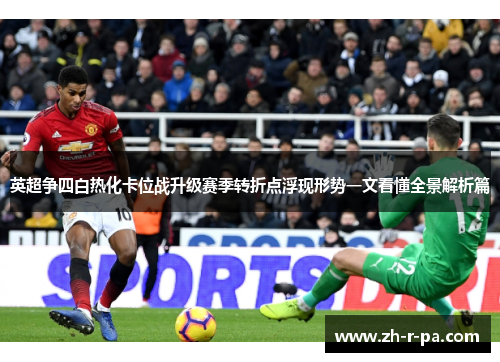 英超争四白热化卡位战升级赛季转折点浮现形势一文看懂全景解析篇 英超争四白热化卡位战升级赛季转折点浮现形势一文看懂全景解析篇