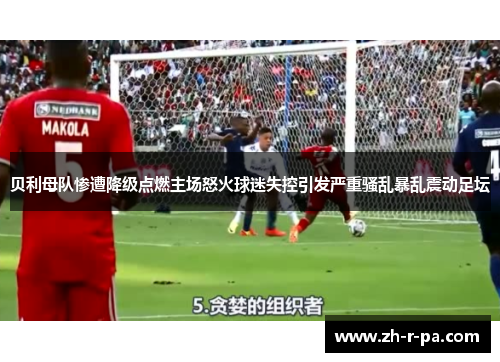 贝利母队惨遭降级点燃主场怒火球迷失控引发严重骚乱暴乱震动足坛 贝利母队惨遭降级点燃主场怒火球迷失控引发严重骚乱暴乱震动足坛