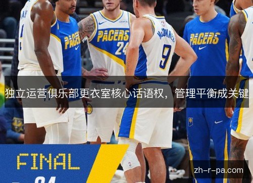 独立运营俱乐部更衣室核心话语权,管理平衡成关键 独立运营俱乐部更衣室核心话语权,管理平衡成关键